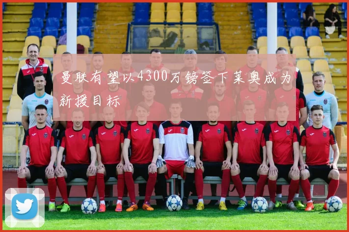 曼联有望以4300万镑签下莱奥成为新援目标
