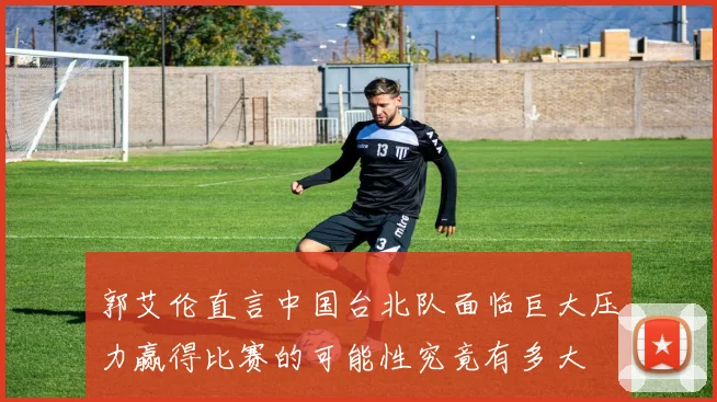 郭艾伦直言中国台北队面临巨大压力赢得比赛的可能性究竟有多大
