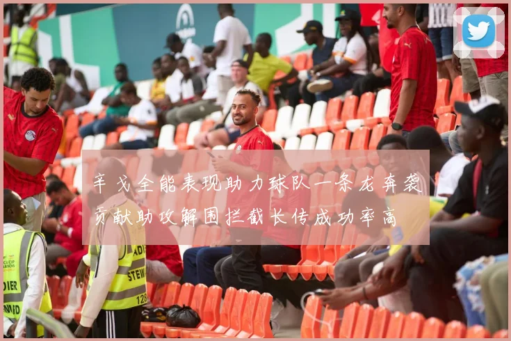 辛戈全能表现助力球队一条龙奔袭贡献助攻解围拦截长传成功率高