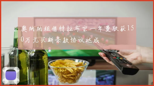 奥纳纳租借特拉布宗一年曼联获150万无买断条款协议达成