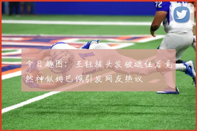 今日趣图：王钰栋头发被遮住后竟然神似姆巴佩引发网友热议