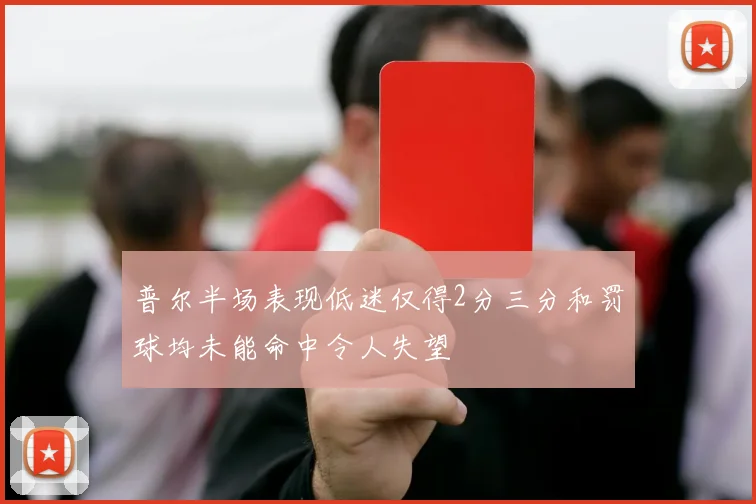 普尔半场表现低迷仅得2分三分和罚球均未能命中令人失望