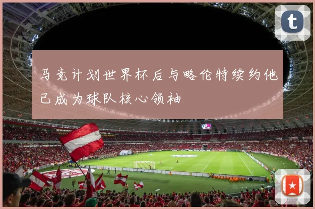 马竞计划世界杯后与略伦特续约他已成为球队核心领袖